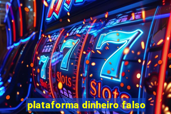 plataforma dinheiro falso